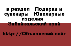  в раздел : Подарки и сувениры » Ювелирные изделия . Забайкальский край